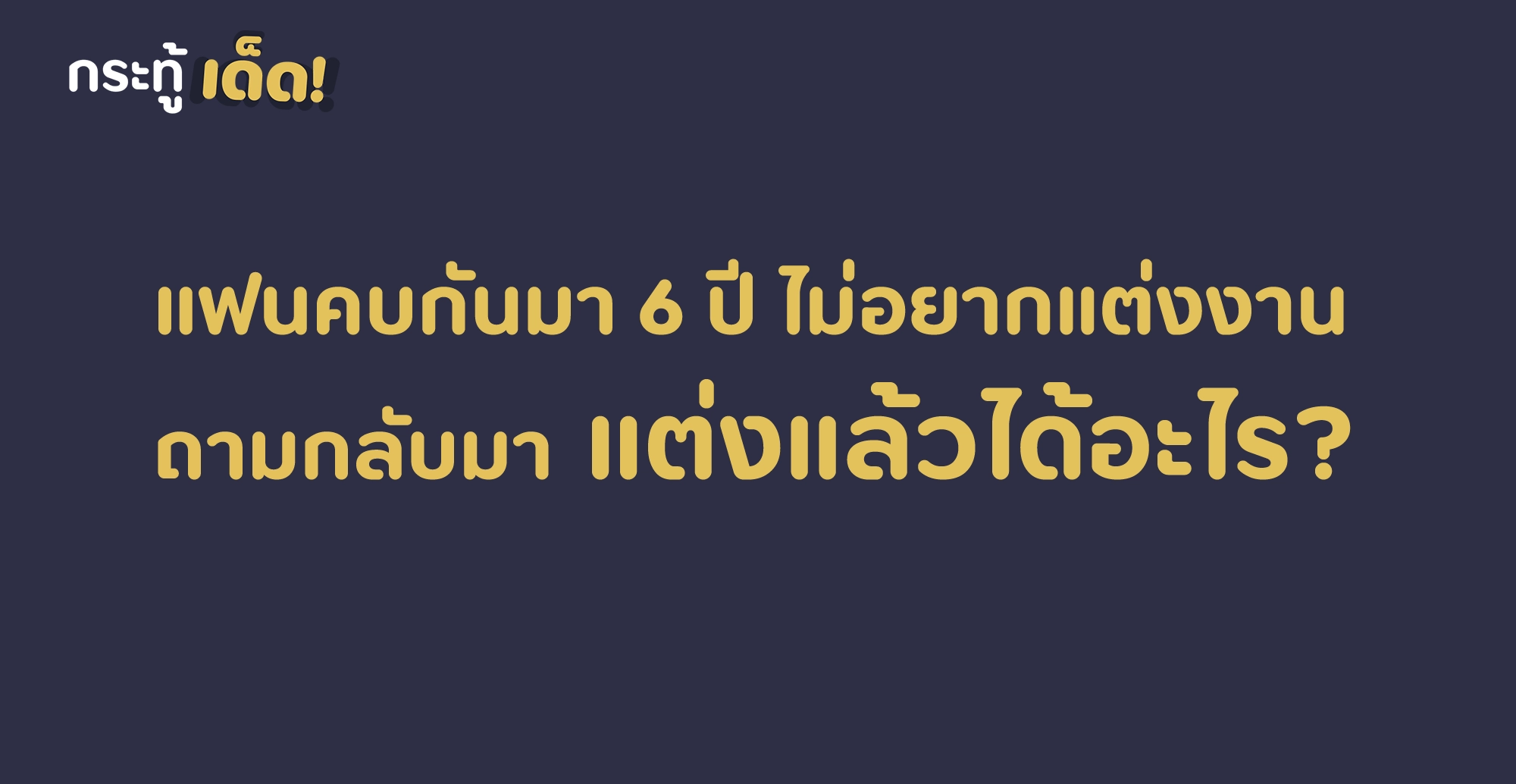 แฟนคบกันมา 6 ปี ไม่อยากแต่งงาน ถามกลับมาว่าแต่งแล้วได้อะไร?